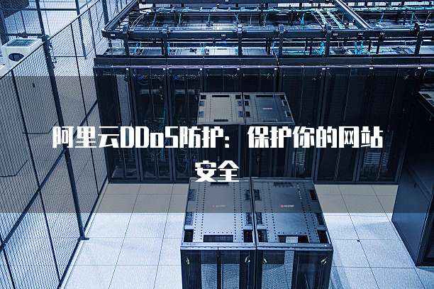 阿里云DDoS防护:保护你的网站安全