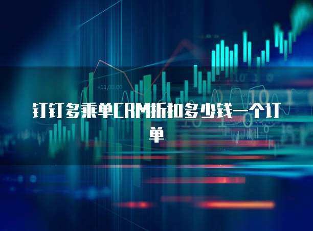 钉钉多乘单CRM折扣多少钱一个订单