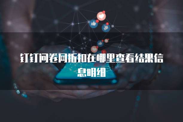 钉钉问卷网折扣在哪里查看结果信息明细