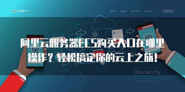 阿里云服务器ECS购买入口在哪里操作?轻松搞定你的云上之旅!