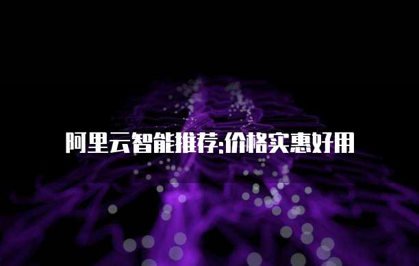 阿里云智能推荐:价格实惠好用