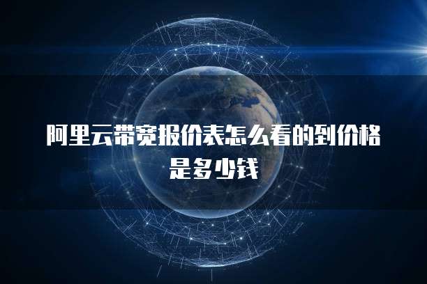 阿里云带宽报价表怎么看的到价格是多少钱