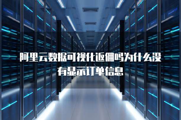 阿里云数据可视化返佣吗为什么没有显示订单信息