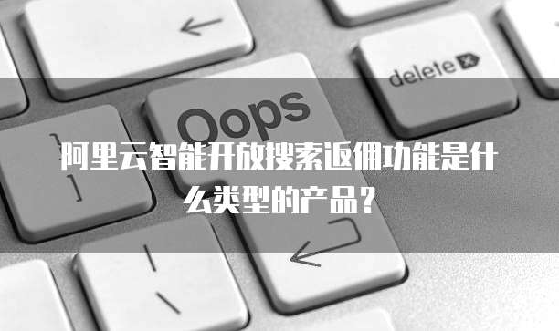 阿里云智能开放搜索返佣功能是什么类型的产品?