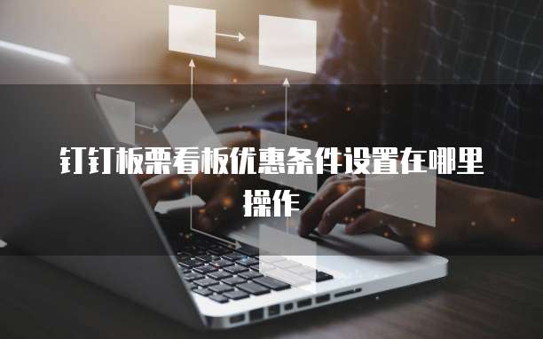 钉钉板栗看板优惠条件设置在哪里操作