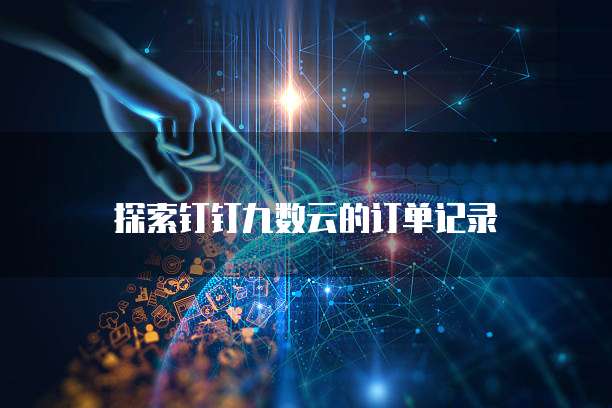 探索钉钉九数云的订单记录