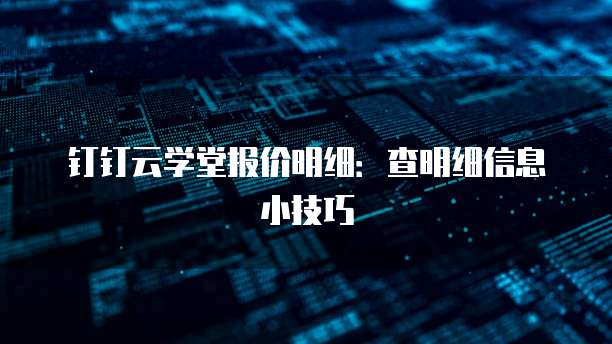 钉钉云学堂报价明细:查明细信息小技巧