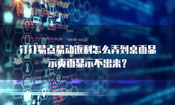 钉钉易点易动返利怎么弄到桌面显示页面显示不出来？