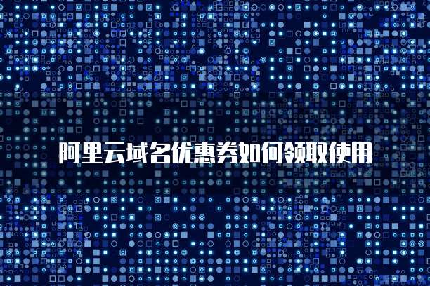 阿里云域名优惠券如何领取使用
