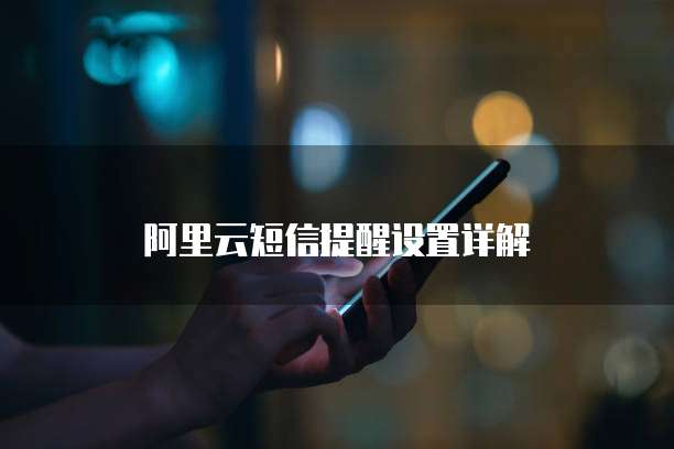 阿里云短信提醒设置详解