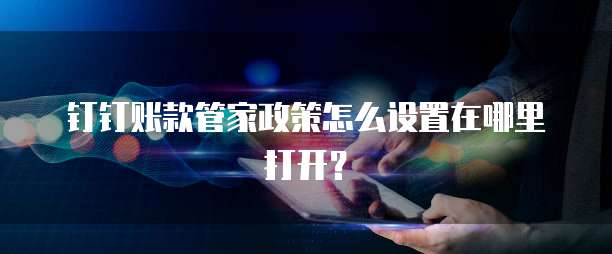 钉钉账款管家政策怎么设置在哪里打开?