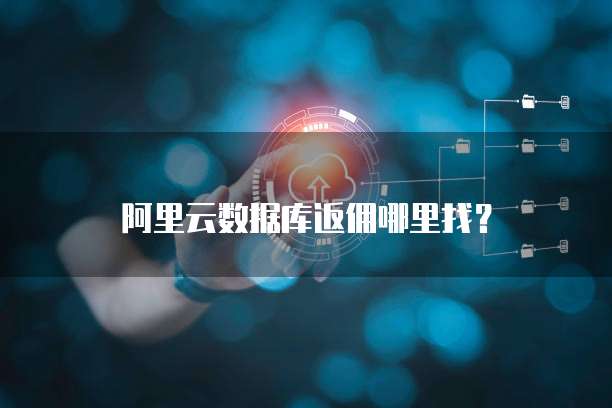 阿里云数据库返佣哪里找?