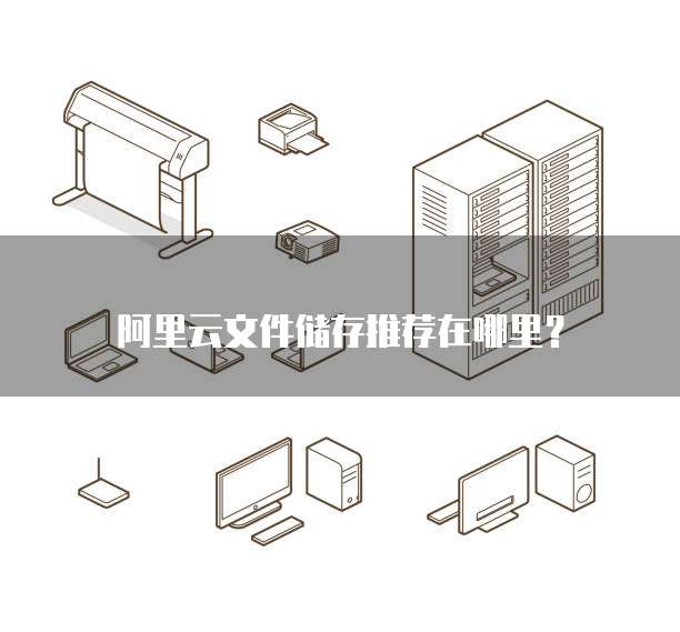 阿里云文件储存推荐在哪里?