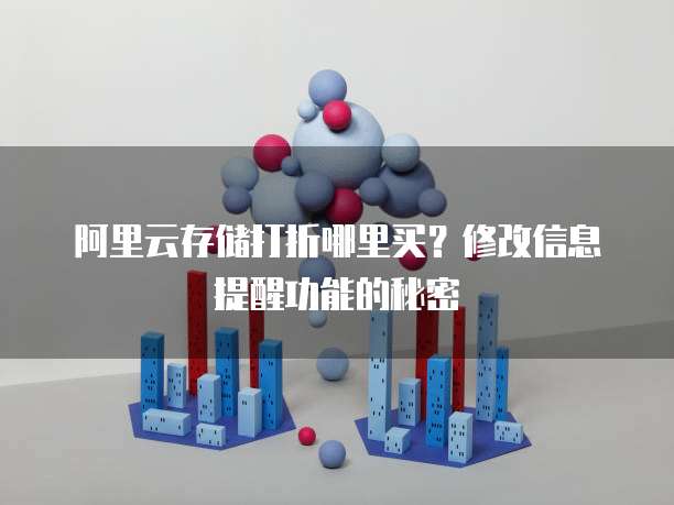 阿里云存储打折哪里买?修改信息提醒功能的秘密