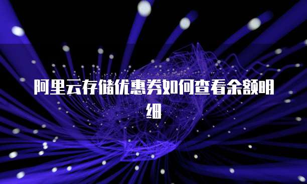 阿里云存储优惠券如何查看余额明细