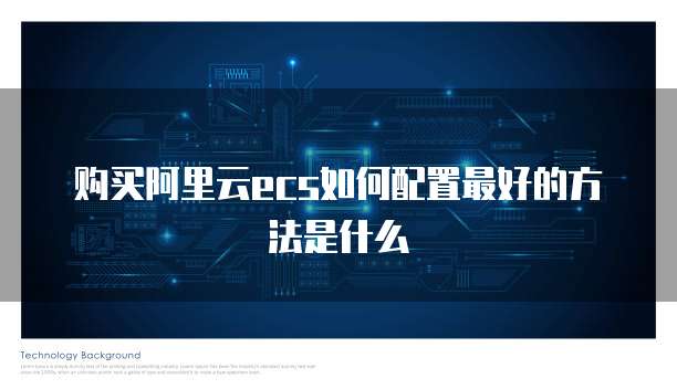 购买阿里云ecs如何配置最好的方法是什么
