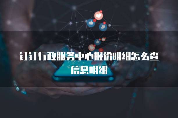 钉钉行政服务中心报价明细怎么查信息明细