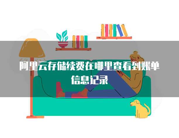 阿里云存储续费在哪里查看到账单信息记录