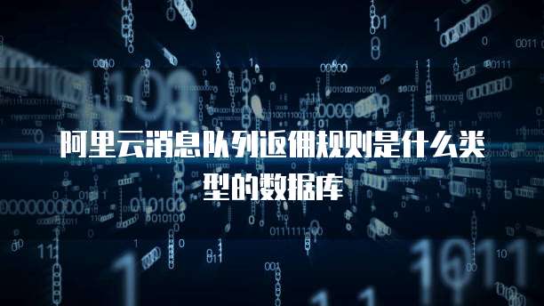 阿里云消息队列返佣规则是什么类型的数据库