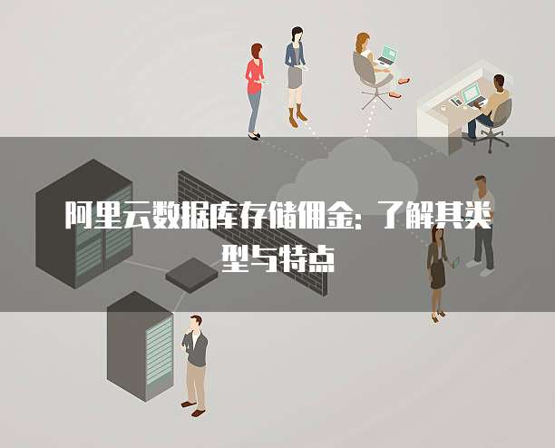 阿里云数据库存储佣金: 了解其类型与特点