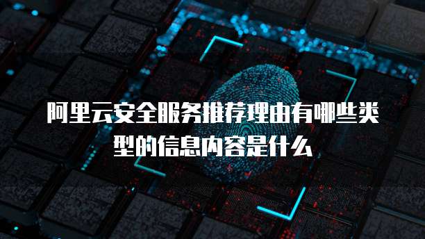 阿里云安全服务推荐理由有哪些类型的信息内容是什么