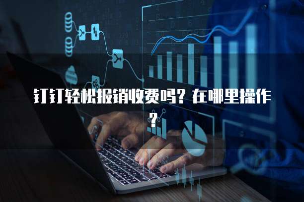 钉钉轻松报销收费吗?在哪里操作?