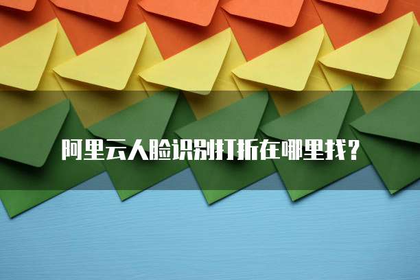 阿里云人脸识别打折在哪里找?