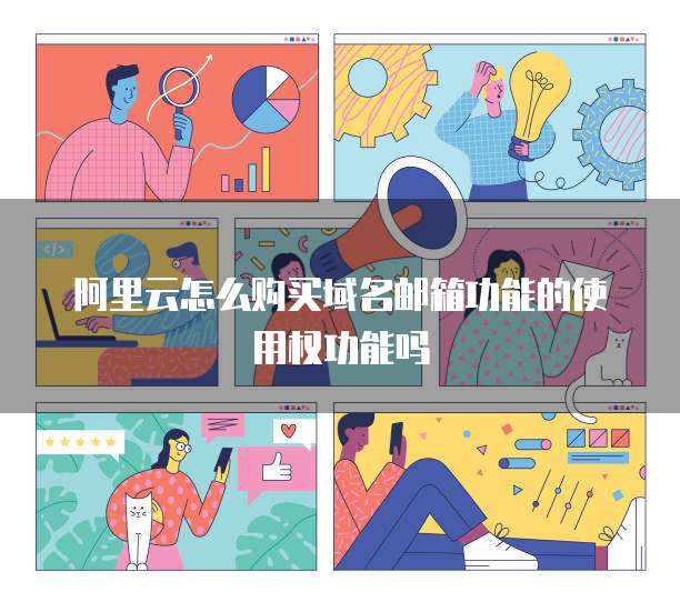 阿里云怎么购买域名邮箱功能的使用权功能吗