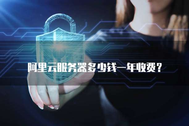 阿里云服务器多少钱一年收费?