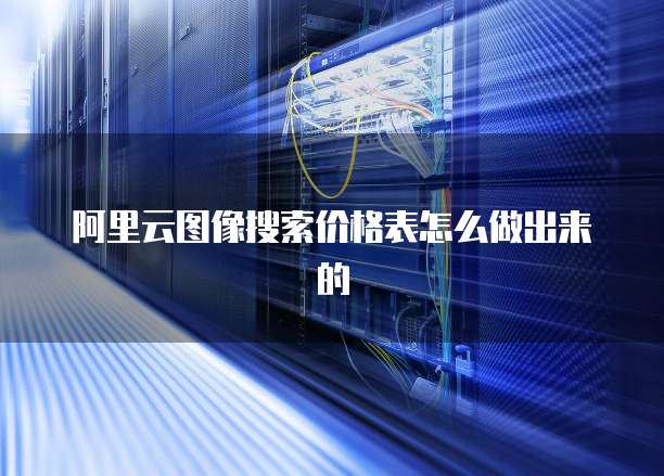阿里云图像搜索价格表怎么做出来的