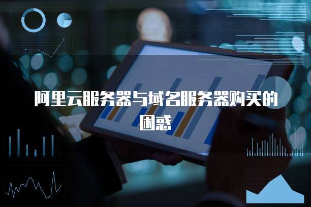 阿里云服务器与域名服务器购买的困惑