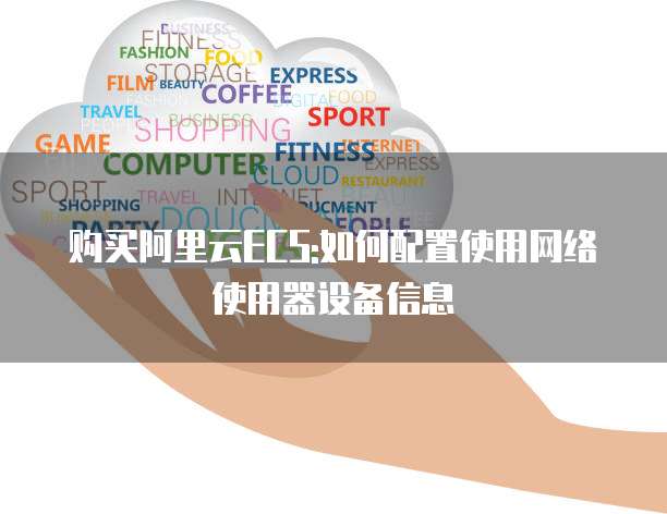 购买阿里云ECS:如何配置使用网络使用器设备信息