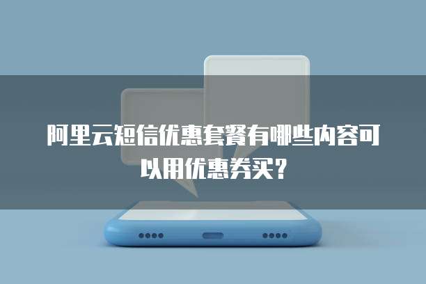 阿里云短信优惠套餐有哪些内容可以用优惠券买?