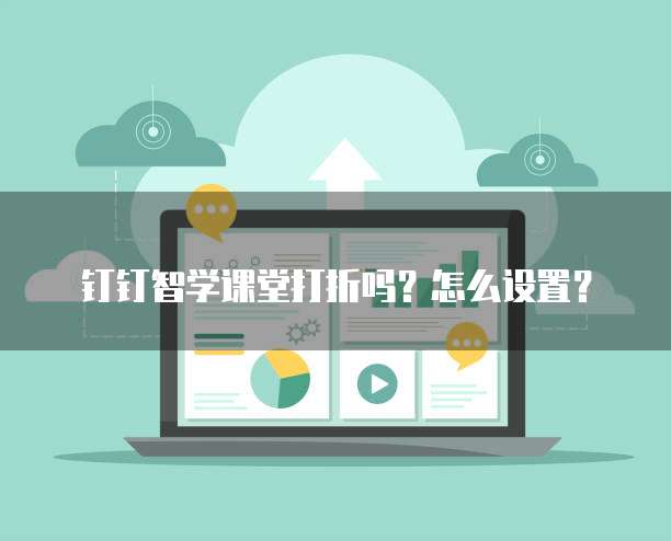 钉钉智学课堂打折吗?怎么设置?