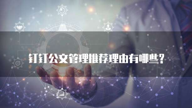 钉钉公文管理推荐理由有哪些?