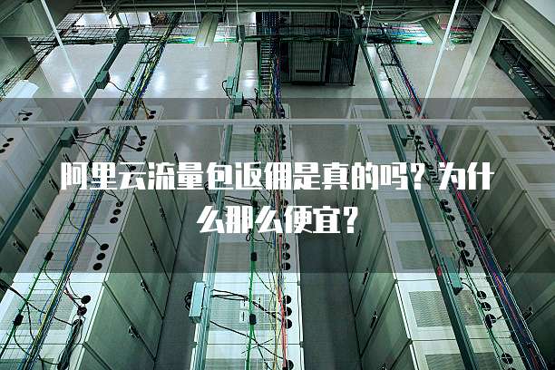 阿里云流量包返佣是真的吗？为什么那么便宜？