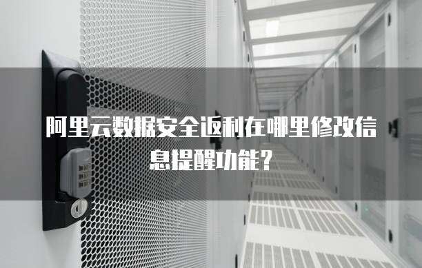 阿里云数据安全返利在哪里修改信息提醒功能?