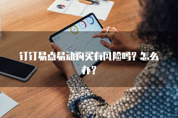 钉钉易点易动购买有风险吗?怎么办?