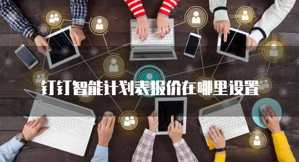 钉钉智能计划表报价在哪里设置