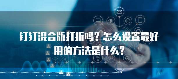 钉钉混合版打折吗?怎么设置最好用的方法是什么?
