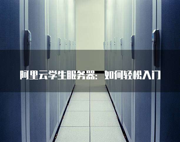 阿里云学生服务器:如何轻松入门