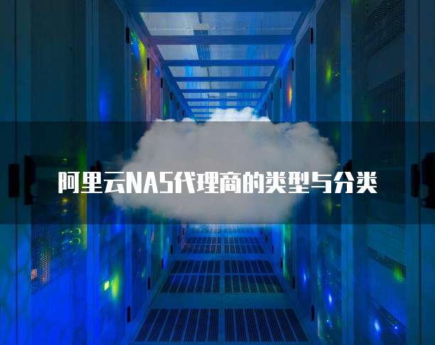 阿里云NAS代理商的类型与分类