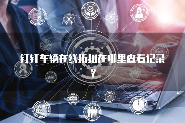 钉钉车辆在线折扣在哪里查看记录?