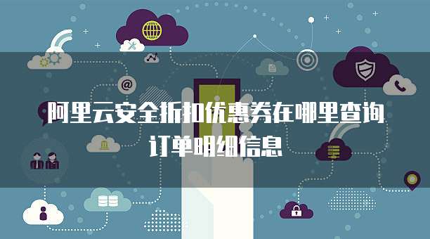 阿里云安全折扣优惠券在哪里查询订单明细信息