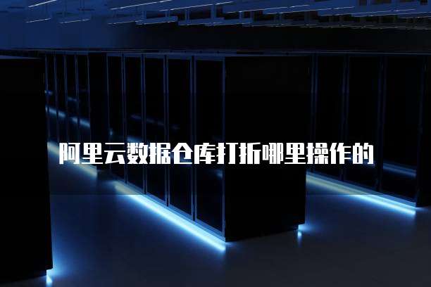 阿里云数据仓库打折哪里操作的