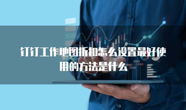 钉钉工作地图折扣怎么设置最好使用的方法是什么