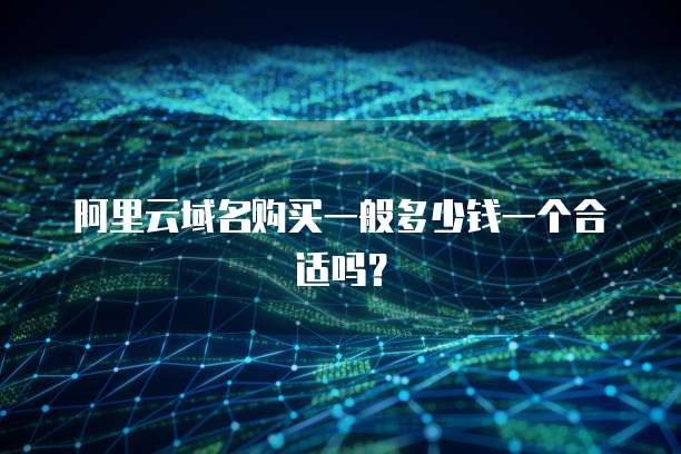 阿里云域名购买一般多少钱一个合适吗?