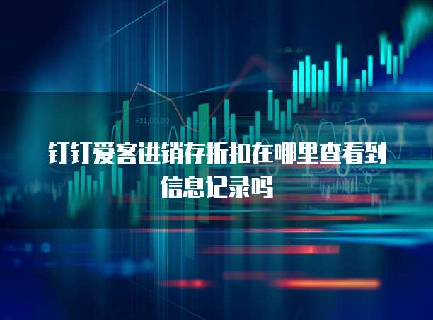 钉钉爱客进销存折扣在哪里查看到信息记录吗