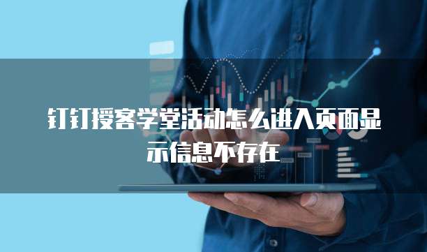 钉钉授客学堂活动怎么进入页面显示信息不存在