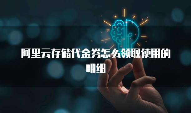 阿里云存储代金券怎么领取使用的明细